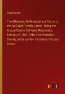 The Attributes, Professional and Social, of the So-Called "Family Doctor." Being the Annual Oration Delivered Wednesday, February 8, 1882. Before the  di Robert Fowler edito da Outlook Verlag