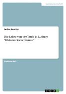 Die Lehre von der Taufe in Luthers "Kleinem Katechismus" di Janina Anacker edito da GRIN Publishing