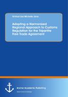 Adopting a Harmonized Regional Approach to Customs Regulation for the Tripartite Free Trade Agreement di Vimbai Lisa Michelle Jana edito da Anchor Academic Publishing