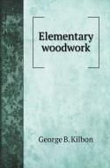 Elementary woodwork di George B. Kilbon edito da Book on Demand Ltd.