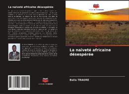 La Naivete Africaine Desesperee di Traore Balla Traore edito da KS OmniScriptum Publishing