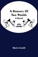 A Romance Of Two Worlds di Corelli Marie Corelli edito da Alpha Editions