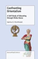 Confronting Orientalism: A Self-Study of Educating Through Hindu Dance di Sabrina Misirhiralall edito da SENSE PUBL