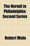 The Hermit In Philadelphia; Second Serie di Robert Waln edito da Rarebooksclub.com