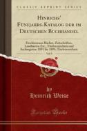 Hinrichs' Fünfjahrs-Katalog Der Im Deutschen Buchhandel, Vol. 9: Erschienenen Bücher, Zeitschriften, Landkarten Etc., Titelverzeichnis Und Sachregiste di Heinrich Weise edito da Forgotten Books