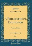 A Philosophical Dictionary, Vol. 1: From the French (Classic Reprint) di Voltaire edito da Forgotten Books