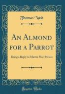 An Almond for a Parrot: Being a Reply to Martin Mar-Prelate (Classic Reprint) di Thomas Nash edito da Forgotten Books