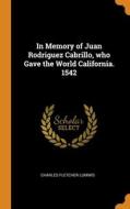 In Memory Of Juan Rodriguez Cabrillo, Who Gave The World California. 1542 di Charles Fletcher Lummis edito da Franklin Classics