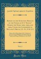 Report on the Scientific Results of the Voyage of S. Y. Scotia During the Years 1902, 1903, and 1904, Under the Leadership of William S. Bruce, LL. D. di Scottish National Antarctic Expedition edito da Forgotten Books