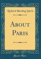 About Paris (Classic Reprint) di Richard Harding Davis edito da Forgotten Books