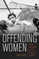 Offending Women: Power, Punishment, and the Regulation of Desire di Lynne Haney edito da UNIV OF CALIFORNIA PR