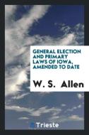 General Election and Primary Laws of Iowa, Amended to Date di W. S. Allen edito da LIGHTNING SOURCE INC