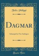 Dagmar: Schauspiel in Vier Aufzügen (Classic Reprint) di Felix Philippi edito da Forgotten Books