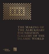 The Making of The Albukhary Foundation Gallery of the Islamic World di The British Museum edito da British Museum Press