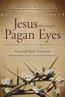 Jesus Through Pagan Eyes: Bridging Neopagan Perspectives with a Progressive Vision of Christ di Mark Townsend, Matthew Fox, Barbara Erskine edito da LLEWELLYN PUB