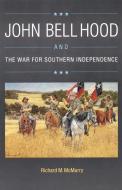 John Bell Hood and the War for Southern Independence di Richard M. Mcmurry edito da UNP - Nebraska Paperback
