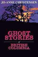 Ghost Stories of British Columbia di Jo-Anne Christensen edito da Dundurn