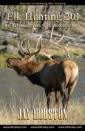 Elk Hunting 201: Big Bulls...Essentials for a Successful Hunt di Jay Houston edito da LIGHTNING SOURCE INC