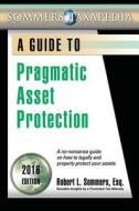 Pragmatic Asset Protection Book: A No-Nonsense Guide on How to Legally and Properly Protect Your Assets di Robert L. Sommers edito da Tax Prophet Publications