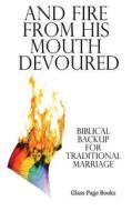 And Fire from His Mouth Devoured: Biblical Backup for Traditional Marriage di P. L. Alexander edito da Glass Page Books