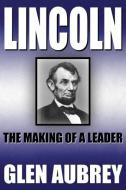 Lincoln--The Making of a Leader di Glen Aubrey edito da Creative Team Publishing