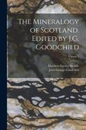 The Mineralogy of Scotland. Edited by J.G. Goodchild; Volume 1 di John George Goodchild, Matthew Forster Heddle edito da LEGARE STREET PR