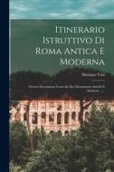 Itinerario Istruttivo Di Roma Antica E Moderna: Ovvero Descrizione Generale Dei Monumenti Antichi E Moderni ...... di Mariano Vasi edito da LEGARE STREET PR