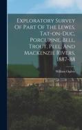 Exploratory Survey Of Part Of The Lewes, Tat-on-duc, Porcupine, Bell, Trout, Peel, And Mackenzie Rivers, 1887-88 di William Ogilvie edito da LEGARE STREET PR