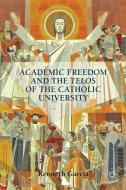 Academic Freedom and the Telos of the Catholic University di Kenneth Garcia edito da Palgrave Macmillan
