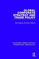 Global Corporate Strategy and Trade Policy di Alan M. (University of Reading Rugman, Alain Verbeke edito da Taylor & Francis Ltd
