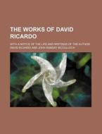 The Works Of David Ricardo; With A Notice Of The Life And Writings Of The Author di David Ricardo edito da General Books Llc