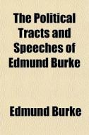 The Political Tracts And Speeches Of Edm di Edmund Burke edito da General Books