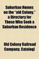 Suburban Homes On The Old Colony. A Di di Old Colony Railroad Company Catalog] edito da General Books