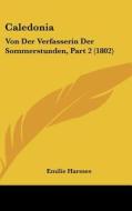 Caledonia: Von Der Verfasserin Der Sommerstunden, Part 2 (1802) di Emilie Harmes edito da Kessinger Publishing