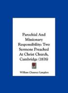 Parochial and Missionary Responsibility: Two Sermons Preached at Christ Church, Cambridge (1876) di William Chauncy Langdon edito da Kessinger Publishing