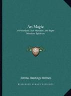 Art Magic: Or Mundane, Sub Mundane, and Super Mundane Spiritism edito da Kessinger Publishing