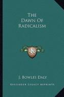 The Dawn of Radicalism di J. Bowles Daly edito da Kessinger Publishing