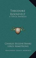 Theodore Roosevelt: A Typical American di Charles Eugene Banks, Leroy Armstrong edito da Kessinger Publishing