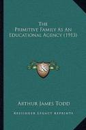 The Primitive Family as an Educational Agency (1913) di Arthur James Todd edito da Kessinger Publishing