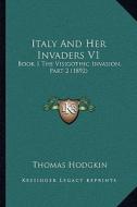 Italy and Her Invaders V1: Book 1 the Visigothic Invasion, Part 2 (1892) di Thomas Hodgkin edito da Kessinger Publishing