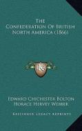 The Confederation of British North America (1866) di Edward Chichester Bolton, Horace Hervey Webber edito da Kessinger Publishing
