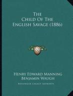 The Child of the English Savage (1886) di Henry Edward Manning, Benjamin Waugh edito da Kessinger Publishing