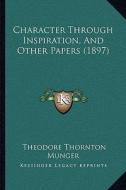 Character Through Inspiration, and Other Papers (1897) di Theodore Thornton Munger edito da Kessinger Publishing