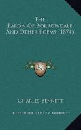 The Baron of Borrowdale and Other Poems (1874) di Charles Bennett edito da Kessinger Publishing