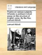 Poems On Various Subjects. Whereto Is Prefixed A Short Essay On The Structure Of English Verse. By The Rev. Lemuel Abbott. di Lemuel Abbott edito da Gale Ecco, Print Editions