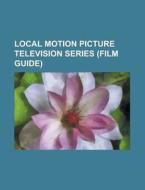 Local Motion Picture Television Series (film Guide) di Source Wikipedia edito da Booksllc.net