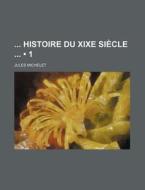 Histoire Du Xixe Siecle (1) di Jules Michelet edito da General Books Llc