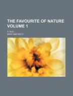 The Favourite of Nature Volume 1; A Tale di Mary Ann Kelty edito da Rarebooksclub.com