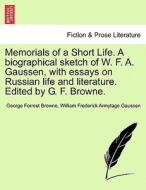 Memorials of a Short Life. A biographical sketch of W. F. A. Gaussen, with essays on Russian life and literature. Edited di George Forrest Browne, William Frederick Armytage Gaussen edito da British Library, Historical Print Editions