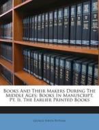 Books and Their Makers During the Middle Ages: Books in Manuscript. PT. II. the Earlier Printed Books di George Haven Putnam edito da Nabu Press